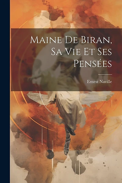 Maine De Biran, Sa Vie Et Ses Pensées