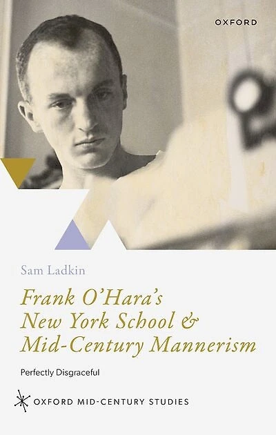 Frank O'Haras New York School and Mid-Century Mannerism: Perfectly Disgraceful