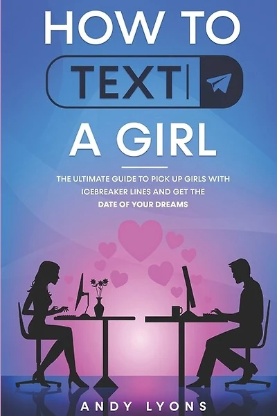 How to Text a Girl: The Ultimate Guide to Pick up Girls with Icebreaker Lines and Get the Date of your Dreams