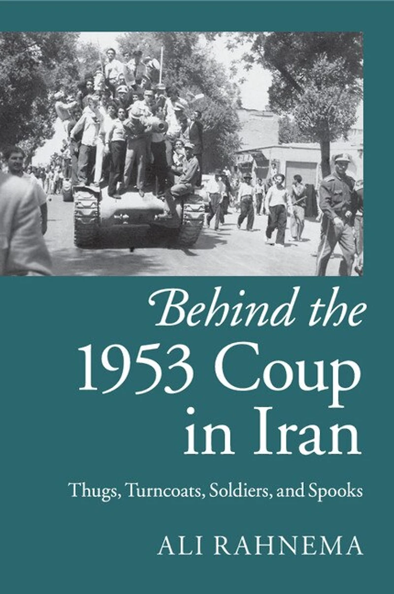 Behind the 1953 Coup Iran: Thugs, Turncoats, Soldiers, and Spooks