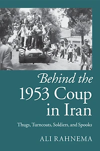 Behind the 1953 Coup Iran: Thugs, Turncoats, Soldiers, and Spooks