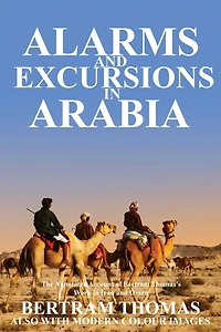 Alarms and Excursions in Arabia: The Life and Works of Bertram Thomas in Early 20th Century Iraq and Oman.