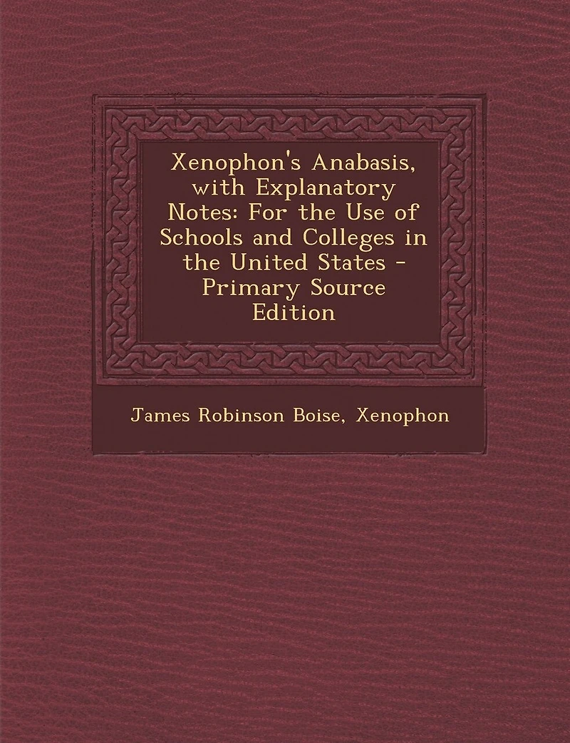 Xenophon's Anabasis, with Explanatory Notes: For the Use of Schools and Colleges in the United States - Primary Source Edition