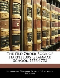 The Old Order Book of Hartlebury Grammar School: 1556-1752 (Classic Reprint)