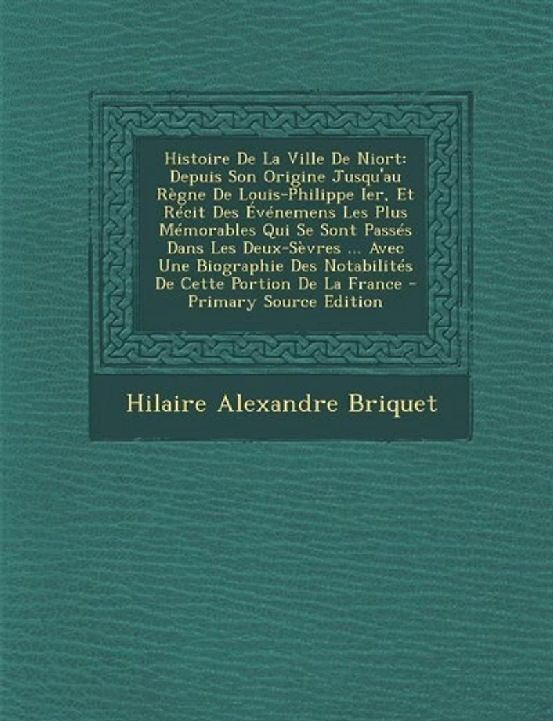 Histoire De La Ville Niort: Depuis Son Origine Jusqu'au Règne Louis-Philippe Ier, Et Récit Des Événemens Les Plus Mémorables