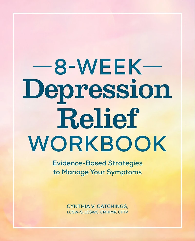 8-Week Depression Relief Workbook: Evidence-Based Strategies to Manage Your Symptoms