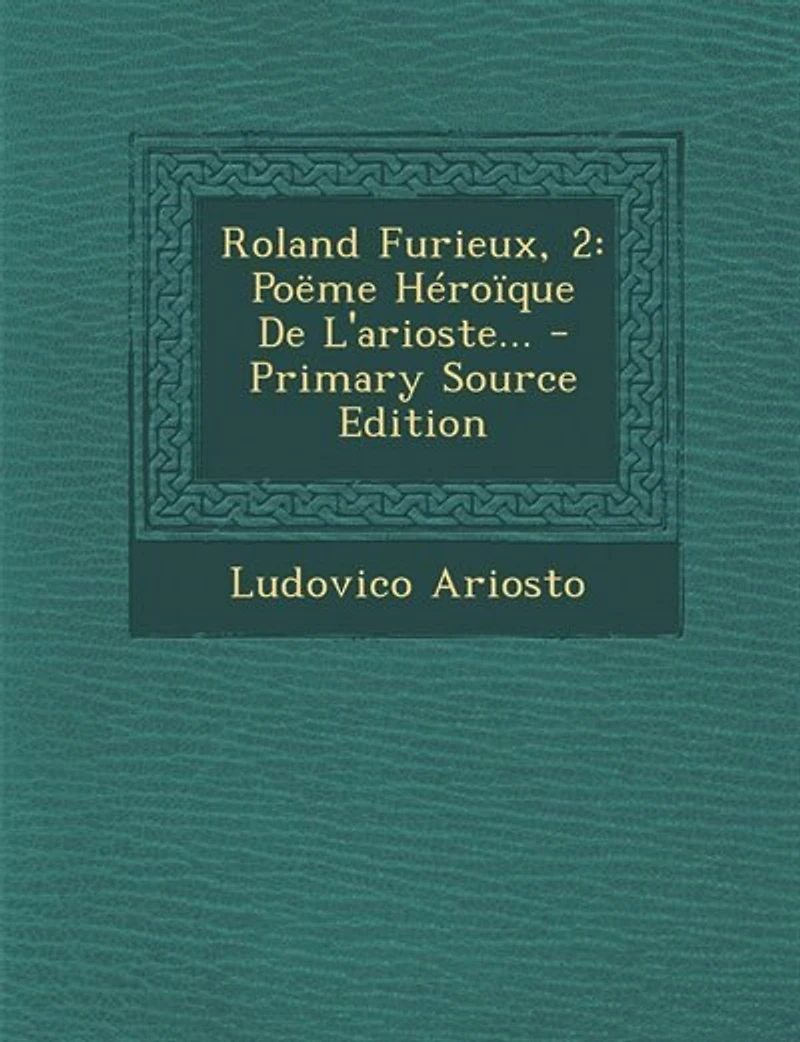 Roland Furieux, 2: Poëme Héroïque De L'arioste... - Primary Source Edition