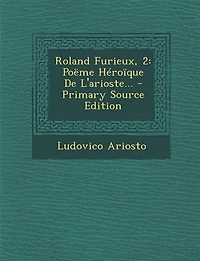 Roland Furieux, 2: Poëme Héroïque De L'arioste... - Primary Source Edition