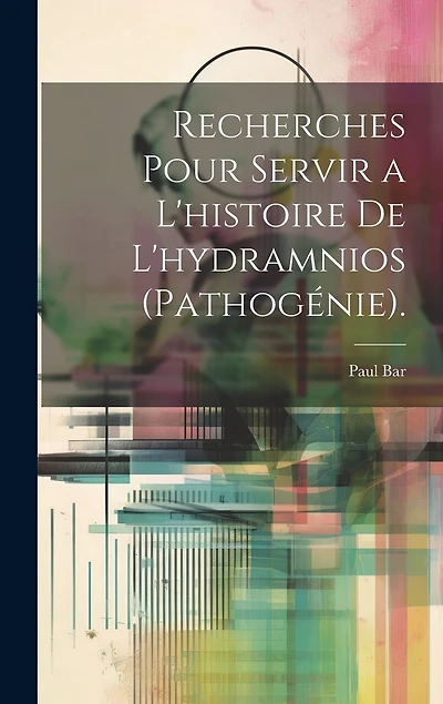 Recherches Pour Servir a L'histoire De L'hydramnios (Pathogénie).