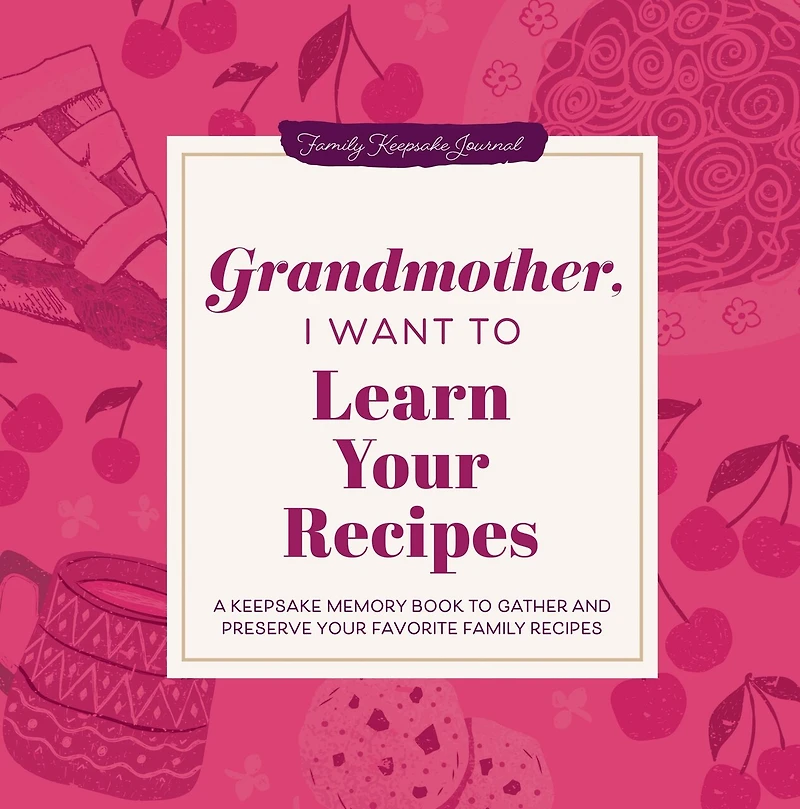Grandmother, I Want to Learn Your Recipes: A Keepsake Memory Book to Gather and Preserve Your Favorite Family Recipes