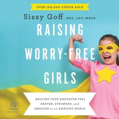 Raising Worry-Free Girls: Helping Your Daughter Feel Braver, Stronger, and Smarter an Anxious World