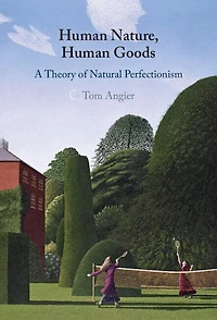Human Nature, Human Goods: A Theory of Natural Perfectionism