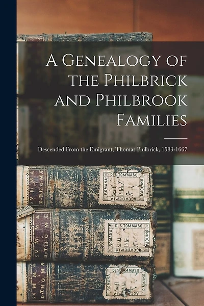 A Genealogy of the Philbrick and Philbrook Families: Descended From the Emigrant, Thomas Philbrick