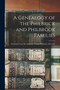 A Genealogy of the Philbrick and Philbrook Families: Descended From the Emigrant, Thomas Philbrick