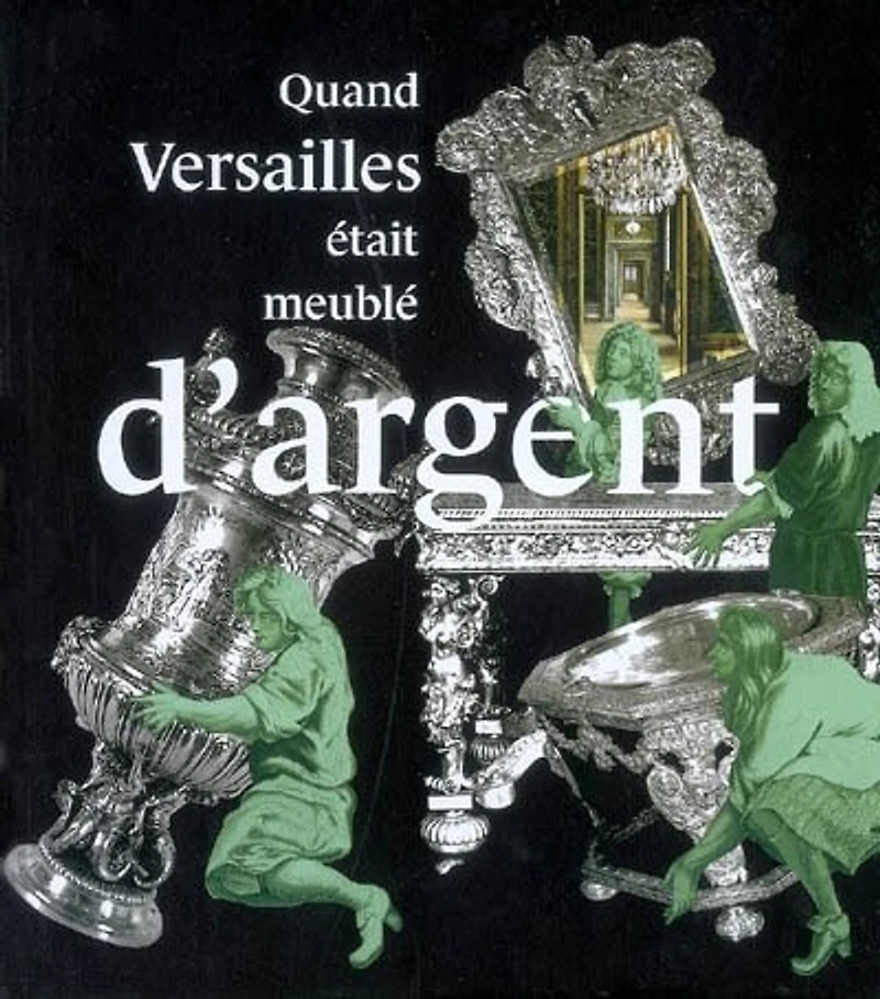 Quand Versailles était meublé d'argent: Château de Versailles, 21 novembre 2007-9 mars 2008
