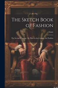 The Sketch Book of Fashion: The Second Marriage. My Place in the Country. the Pavilion