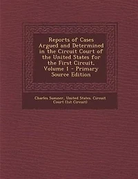 Reports of Cases Argued and Determined in the Circuit Court of the United States for the First Circuit, Volume 1 - Primary Source Edition