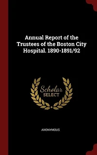 Annual Report of the Trustees Boston City Hospital. 1890-1891/92