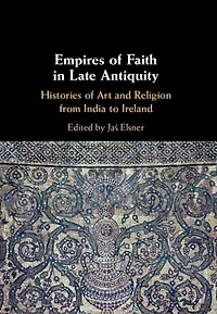 Empires of Faith Late Antiquity: Histories Art and Religion from India to Ireland