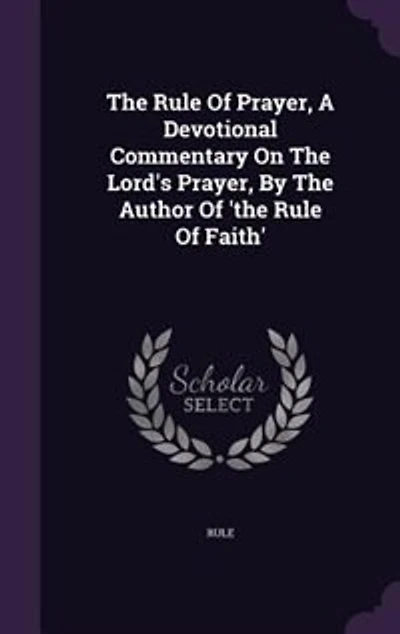 The Rule Of Prayer, A Devotional Commentary On Lord's By Author 'the Faith'