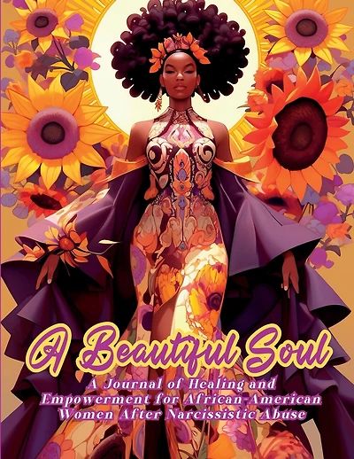 A Beautiful Soul: " A Journal of Healing and Empowerment for African-American Women After Narcissistic Abuse" Breaking Chains and Building Triumph