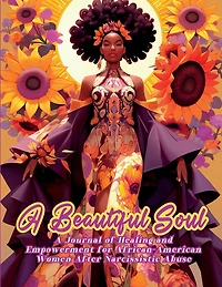 A Beautiful Soul: " A Journal of Healing and Empowerment for African-American Women After Narcissistic Abuse" Breaking Chains and Building Triumph