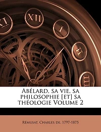 Abélard, sa vie, philosophie [et] théologie; Volume 2