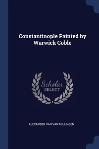 Constantinople Painted by Warwick Goble (Classic Reprint)