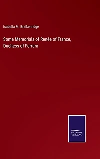 Some Memorials of Renée of France, Duchess of Ferrara