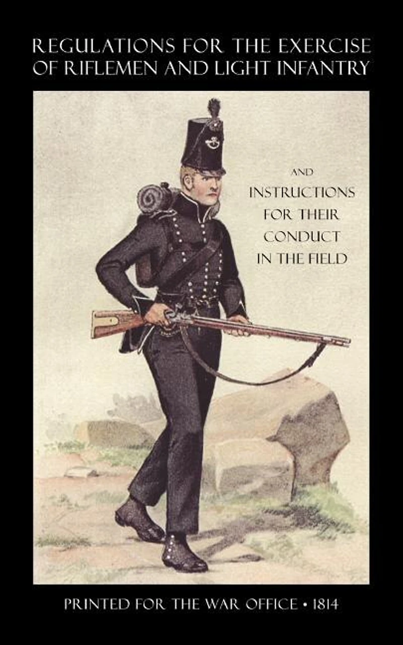 Regulations For The Exercise Of Riflemen And Light Infantry And Instructions For Their Conduct In The Field (1814)