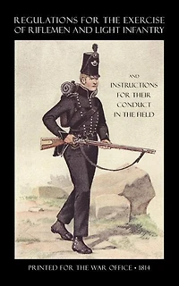 Regulations For The Exercise Of Riflemen And Light Infantry And Instructions For Their Conduct In The Field (1814)
