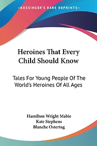 Heroines That Every Child Should Know; Tales For Young People Of The World's All Ages