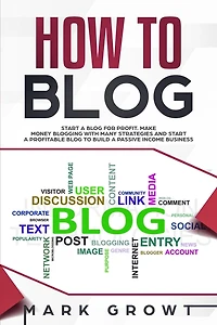 How to Blog: Start A Blog for Profit. Make Money Blogging with many Strategies and Start a Profitable Blog to Build a Passive Income Business