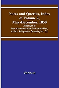 Notes and Queries, Index of Volume 2, May-December, 1850; A Medium of Inter-Communication for Literary Men, Artists, Antiquaries, Genealogists, Etc.