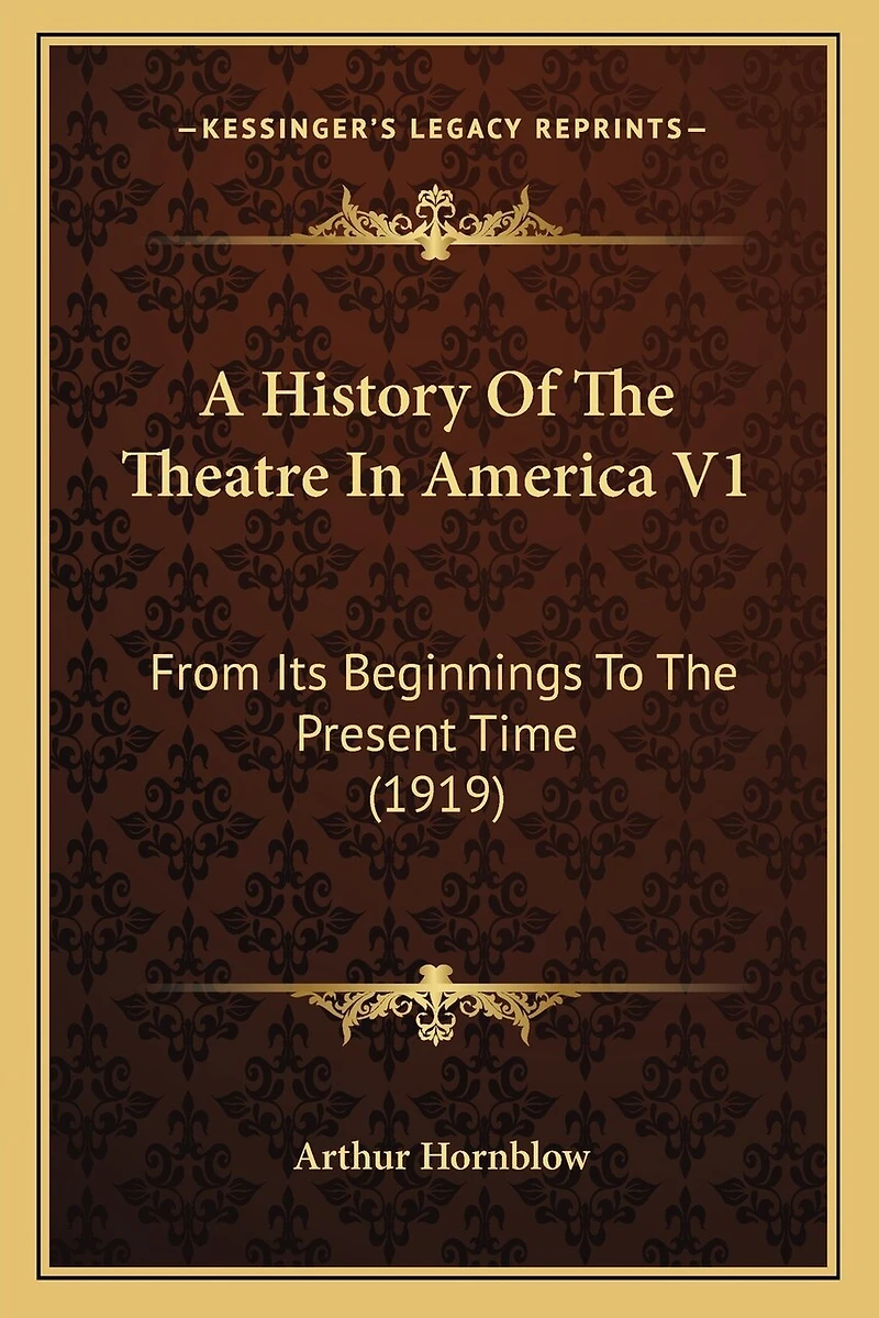 A History Of The Theatre In America V1: From Its Beginnings To The Present Time (1919)