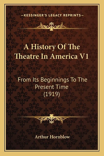 A History Of The Theatre In America V1: From Its Beginnings To The Present Time (1919)