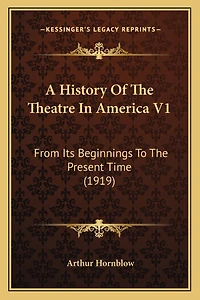 A History Of The Theatre In America V1: From Its Beginnings To The Present Time (1919)