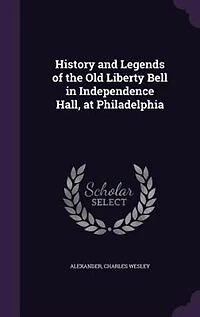 History and Legends of the Old Liberty Bell Independence Hall, at Philadelphia