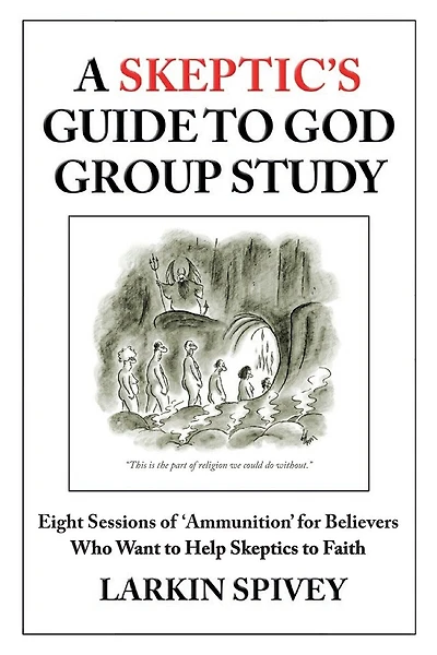 A Skeptic's Guide to God Group Study: Eight Sessions of 'Ammunition' for Believers Who Want to Help Skeptics to Faith