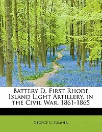 Battery D, First Rhode Island Light Artillery, the Civil War, 1861-1865 (Classic Reprint)