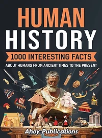 Human History: 1000 Interesting Facts About Humans from Ancient Times to the Present