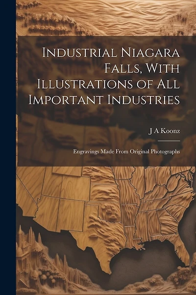 Industrial Niagara Falls, With Illustrations of all Important Industries: Engravings Made From Original Photographs
