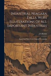 Industrial Niagara Falls, With Illustrations of all Important Industries: Engravings Made From Original Photographs