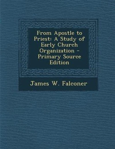 From Apostle to Priest: A Study of Early Church Organization - Primary Source Edition