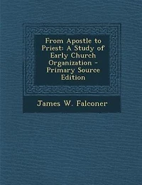 From Apostle to Priest: A Study of Early Church Organization - Primary Source Edition