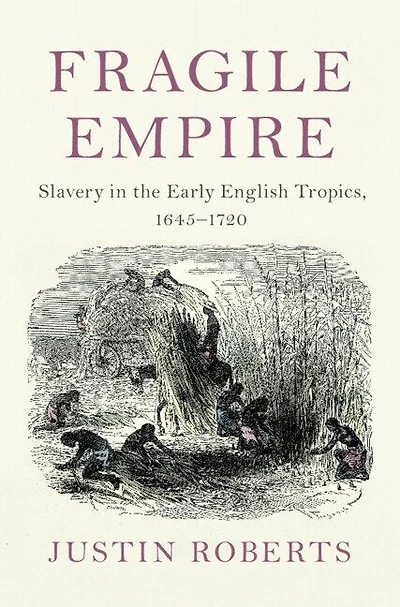 Fragile Empire: Slavery in the Early English Tropics, 1645–1720