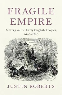 Fragile Empire: Slavery in the Early English Tropics, 1645–1720