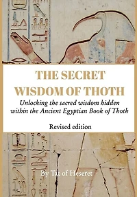 The Secret Wisdom of Thoth - Revised Edition: Unlocking the sacred wisdom hidden within the Ancient Egyptian Book of Thoth