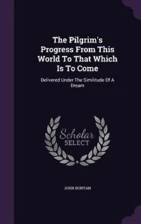 The Pilgrim's Progress From This World To That Which Is To Come: Delivered Under The Similitude Of A Dream