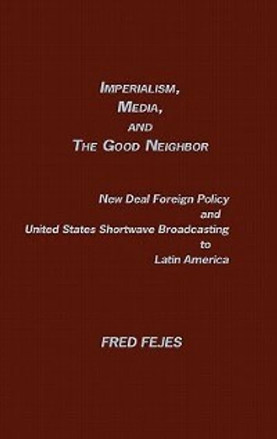 Imperialism, Media and the Good Neighbor: New Deal Foreign Policy and United States Shortwave Broadcasting to Latin America